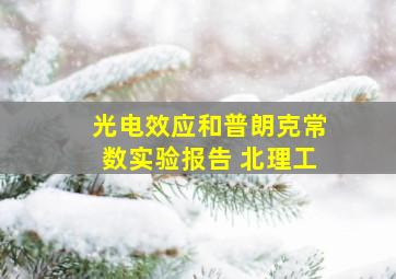 光电效应和普朗克常数实验报告 北理工